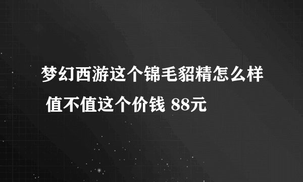 梦幻西游这个锦毛貂精怎么样 值不值这个价钱 88元