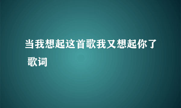 当我想起这首歌我又想起你了 歌词