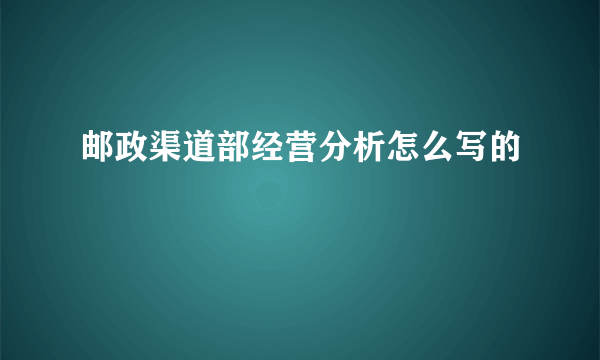 邮政渠道部经营分析怎么写的