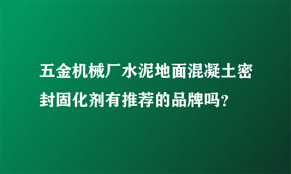 五金机械厂水泥地面混凝土密封固化剂有推荐的品牌吗？