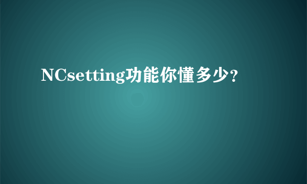 NCsetting功能你懂多少？