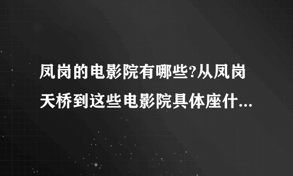 凤岗的电影院有哪些?从凤岗天桥到这些电影院具体座什么车，在哪个车站下？谢谢~~