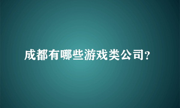 成都有哪些游戏类公司？