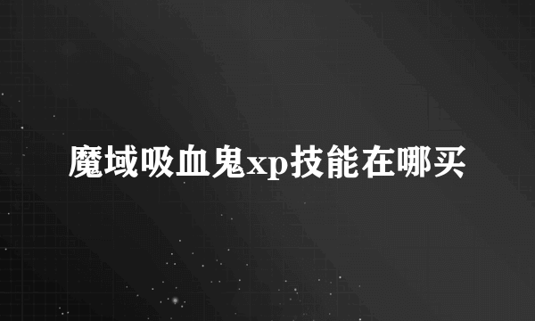 魔域吸血鬼xp技能在哪买