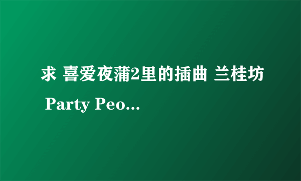 求 喜爱夜蒲2里的插曲 兰桂坊 Party People的空间背景音乐链接 要能听的 谢谢