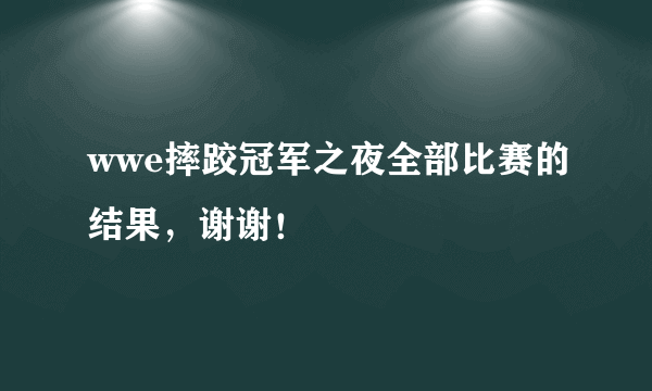 wwe摔跤冠军之夜全部比赛的结果，谢谢！