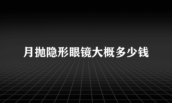 月抛隐形眼镜大概多少钱