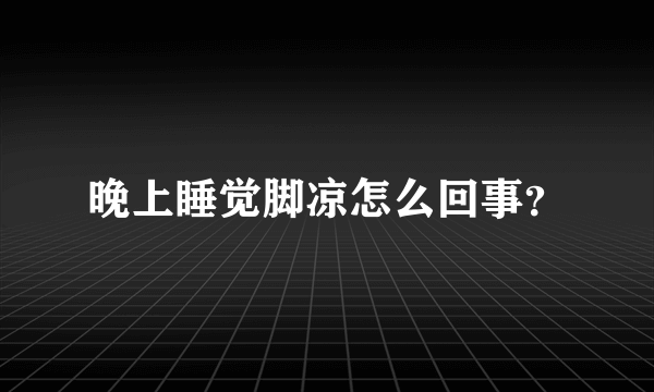 晚上睡觉脚凉怎么回事？