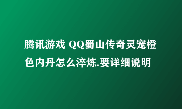 腾讯游戏 QQ蜀山传奇灵宠橙色内丹怎么淬炼.要详细说明