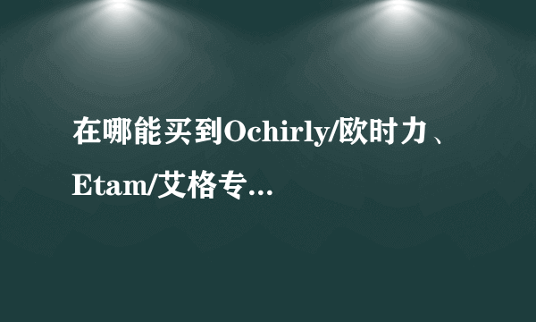 在哪能买到Ochirly/欧时力、Etam/艾格专柜正品女装超低折扣价，请大家提供个品牌折扣店？