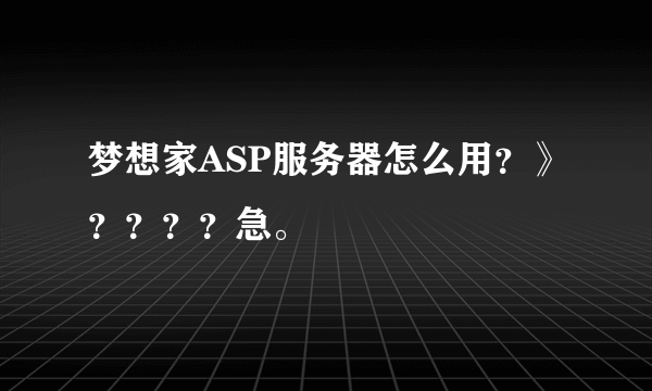 梦想家ASP服务器怎么用？》？？？？急。