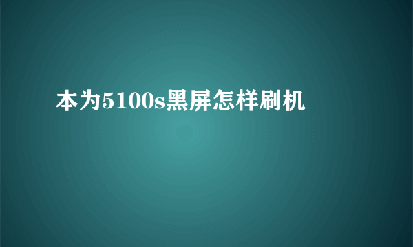 本为5100s黑屏怎样刷机