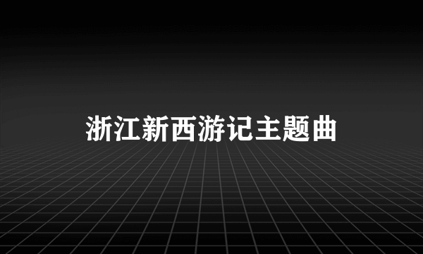 浙江新西游记主题曲