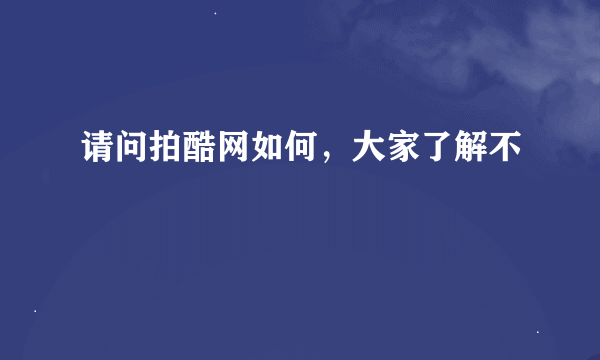 请问拍酷网如何，大家了解不