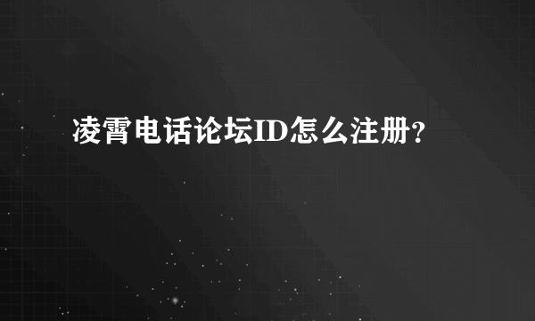 凌霄电话论坛ID怎么注册？