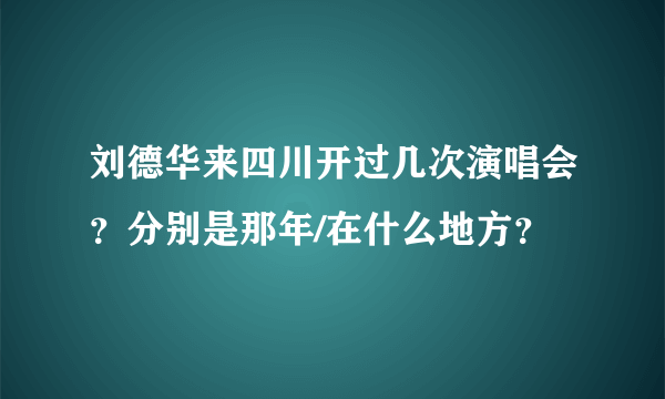 刘德华来四川开过几次演唱会？分别是那年/在什么地方？