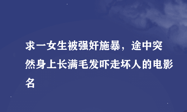 求一女生被强奸施暴，途中突然身上长满毛发吓走坏人的电影名