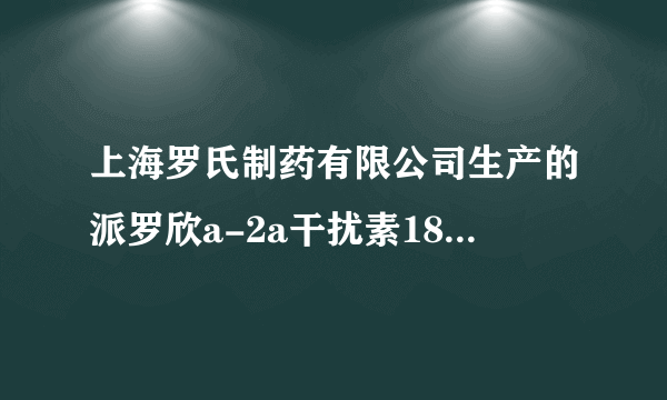 上海罗氏制药有限公司生产的派罗欣a-2a干扰素180的多钱一支？