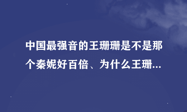 中国最强音的王珊珊是不是那个秦妮好百倍、为什么王珊珊去掉了 而且郑钧很惋惜 王珊珊好像早已知道结局？