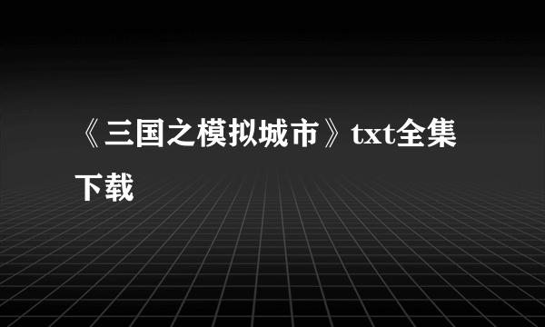 《三国之模拟城市》txt全集下载