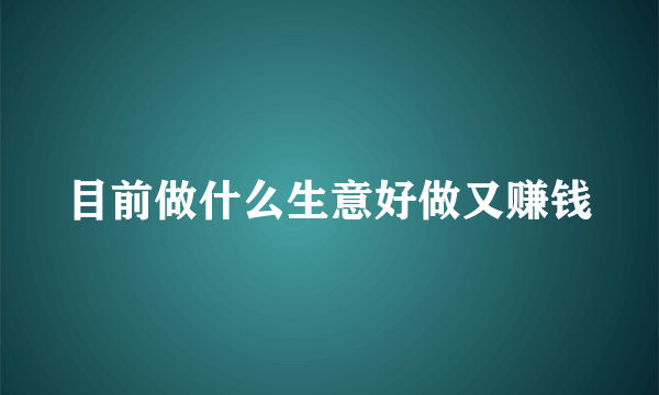 目前做什么生意好做又赚钱