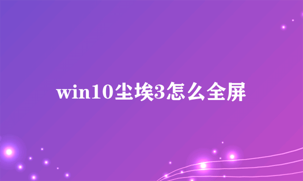 win10尘埃3怎么全屏