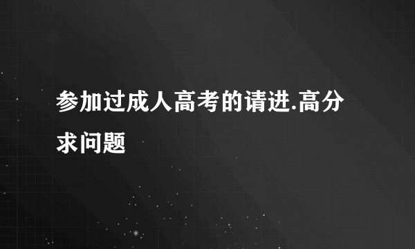 参加过成人高考的请进.高分求问题