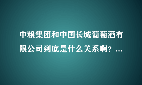 中粮集团和中国长城葡萄酒有限公司到底是什么关系啊？到长城干红工作待遇怎么样啊？发展空间呢？