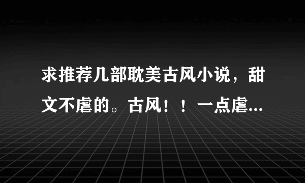 求推荐几部耽美古风小说，甜文不虐的。古风！！一点虐不要的，不要小白文。【具体格式看问题补充】系列十