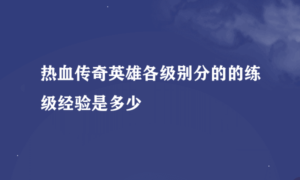 热血传奇英雄各级别分的的练级经验是多少