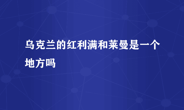 乌克兰的红利满和莱曼是一个地方吗