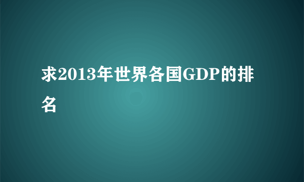 求2013年世界各国GDP的排名