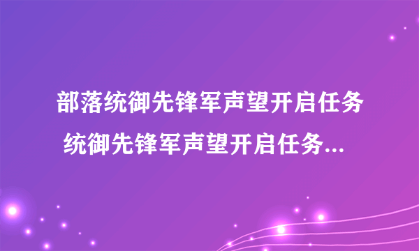 部落统御先锋军声望开启任务 统御先锋军声望开启任务怎么做？