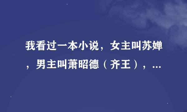 我看过一本小说，女主叫苏婵，男主叫萧昭德（齐王），书名给忘了谁看过这本书的能不能告诉我书名。