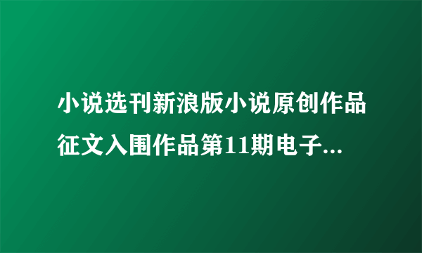 小说选刊新浪版小说原创作品征文入围作品第11期电子书txt全集下载