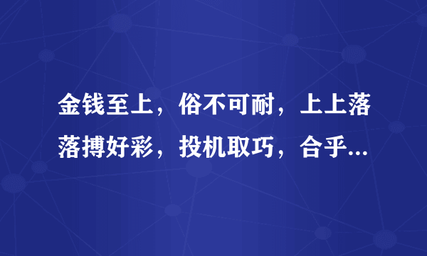 金钱至上，俗不可耐，上上落落搏好彩，投机取巧，合乎兴来，贪会变贫叹活该~什么意思？是什么生肖？