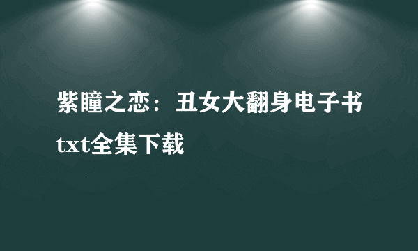 紫瞳之恋：丑女大翻身电子书txt全集下载