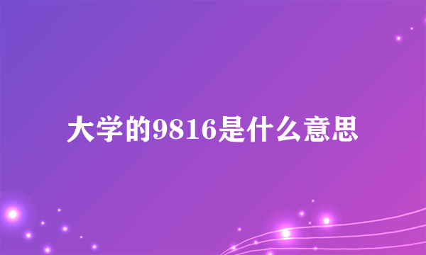 大学的9816是什么意思