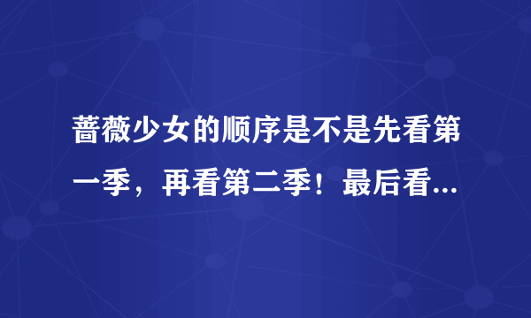 蔷薇少女的顺序是不是先看第一季，再看第二季！最后看特别篇！