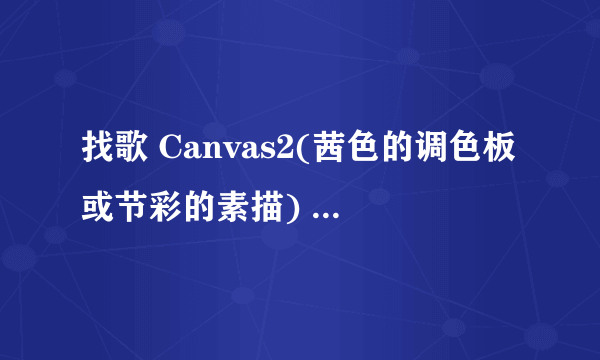 找歌 Canvas2(茜色的调色板或节彩的素描) 最后一集美咲堇 独唱