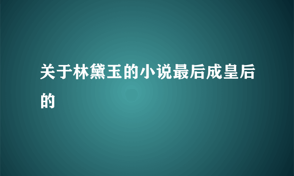 关于林黛玉的小说最后成皇后的