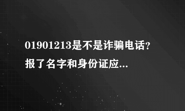 01901213是不是诈骗电话？报了名字和身份证应该没什么事吧？