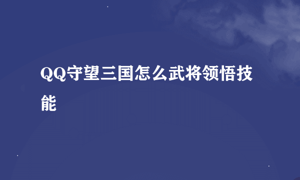 QQ守望三国怎么武将领悟技能