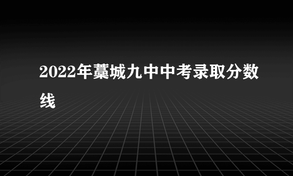 2022年藁城九中中考录取分数线