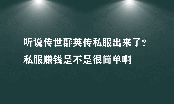 听说传世群英传私服出来了？私服赚钱是不是很简单啊