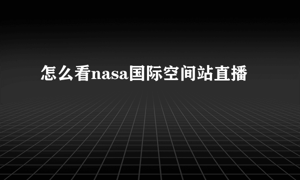 怎么看nasa国际空间站直播