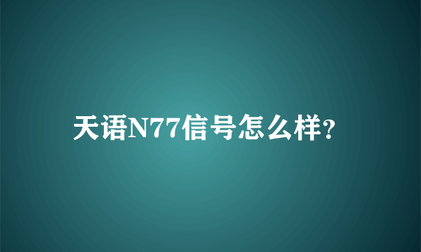 天语N77信号怎么样？