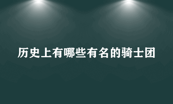 历史上有哪些有名的骑士团