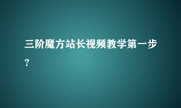 三阶魔方站长视频教学第一步？