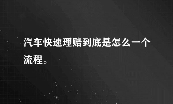 汽车快速理赔到底是怎么一个流程。